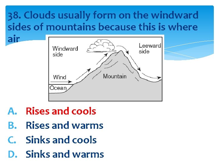 38. Clouds usually form on the windward sides of mountains because this is where