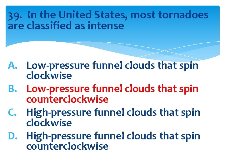 39. In the United States, most tornadoes are classified as intense A. Low-pressure funnel