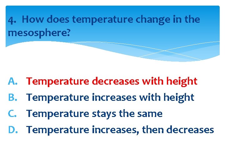 4. How does temperature change in the mesosphere? A. B. C. D. Temperature decreases