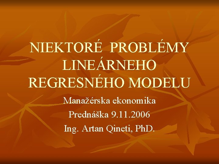 NIEKTORÉ PROBLÉMY LINEÁRNEHO REGRESNÉHO MODELU Manažérska ekonomika Prednáška 9. 11. 2006 Ing. Artan Qineti,