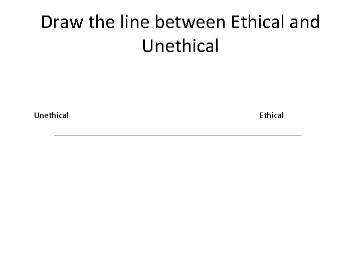 Draw the line between Ethical and Unethical Ethical Draw the line between Ethical and Unethical Ethical