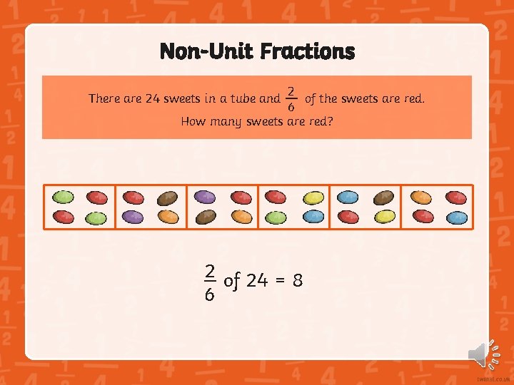 Non-Unit Fractions 2 of the sweets are red. 6 How many sweets are red?