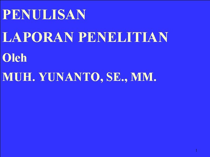 PENULISAN LAPORAN PENELITIAN Oleh MUH. YUNANTO, SE. , MM. 1 