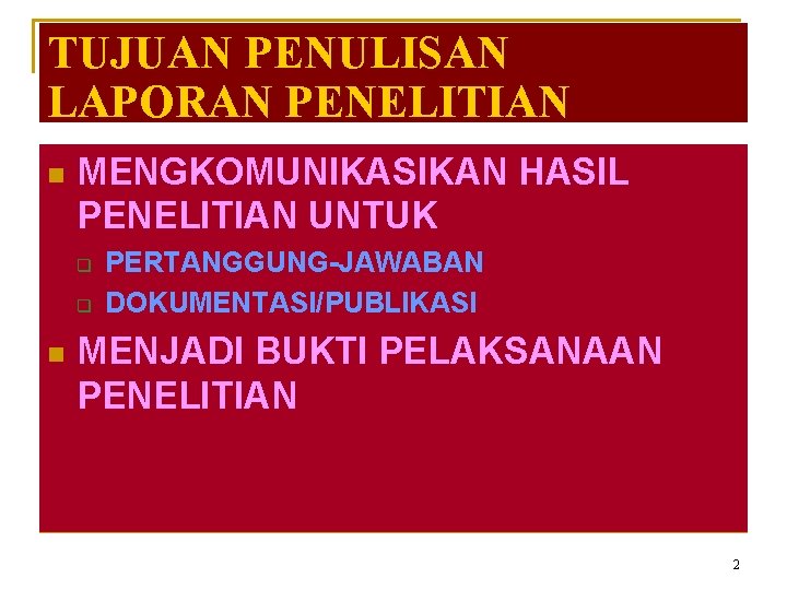 TUJUAN PENULISAN LAPORAN PENELITIAN n MENGKOMUNIKASIKAN HASIL PENELITIAN UNTUK q q n PERTANGGUNG-JAWABAN DOKUMENTASI/PUBLIKASI