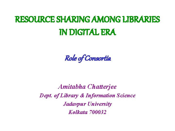 RESOURCE SHARING AMONG LIBRARIES IN DIGITAL ERA Role of Consortia Amitabha Chatterjee Dept. of