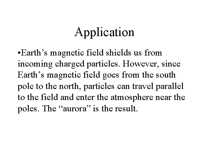 Application • Earth’s magnetic field shields us from incoming charged particles. However, since Earth’s