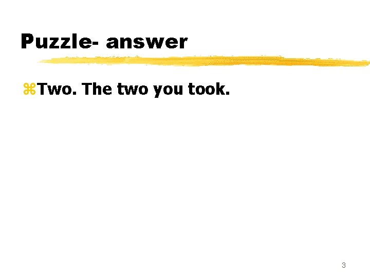 Puzzle- answer z. Two. The two you took. 3 