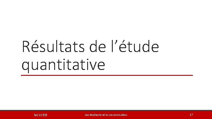 Résultats de l’étude quantitative M 2 CCESE Les étudiants et la consommation 17 