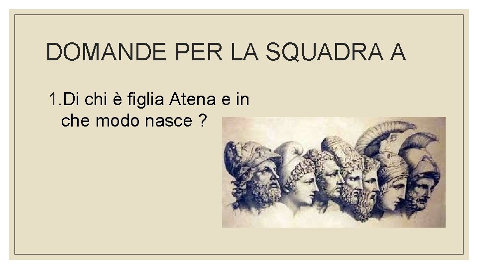 DOMANDE PER LA SQUADRA A 1. Di chi è figlia Atena e in che