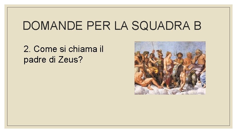 DOMANDE PER LA SQUADRA B 2. Come si chiama il padre di Zeus? 