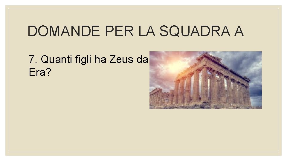 DOMANDE PER LA SQUADRA A 7. Quanti figli ha Zeus da Era? 