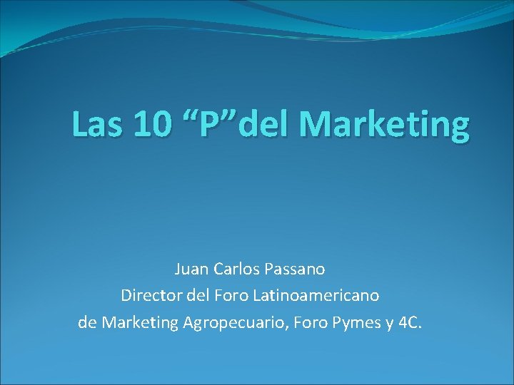 Las 10 “P”del Marketing Juan Carlos Passano Director del Foro Latinoamericano de Marketing Agropecuario,