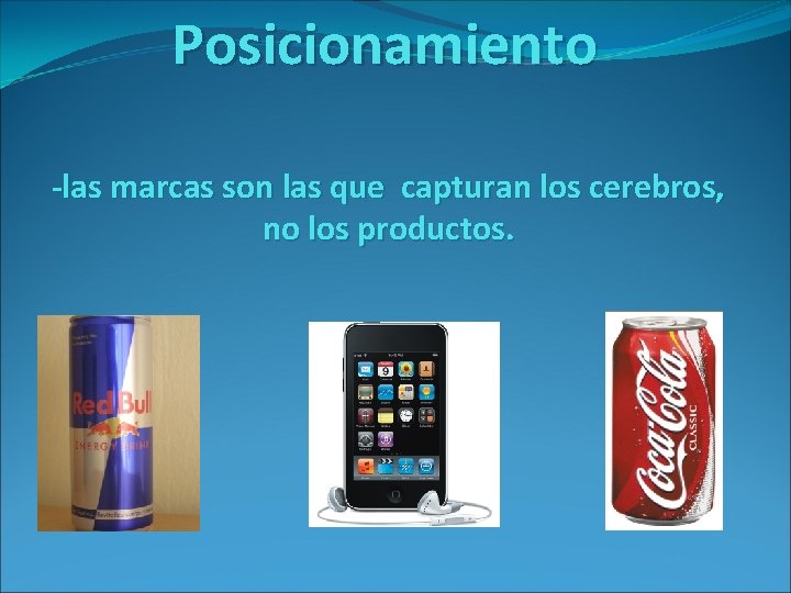 Posicionamiento -las marcas son las que capturan los cerebros, no los productos. 