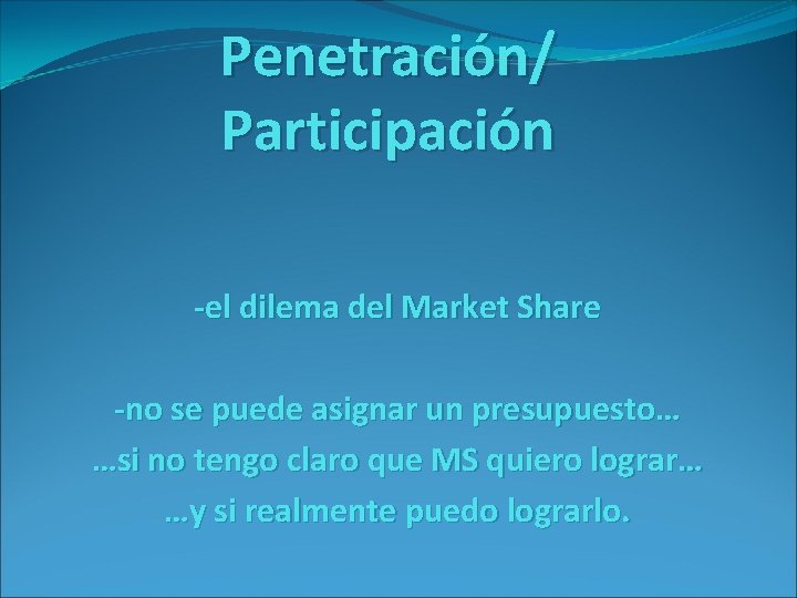 Penetración/ Participación -el dilema del Market Share -no se puede asignar un presupuesto… …si