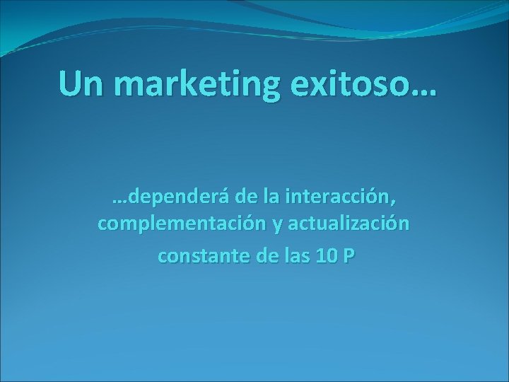 Un marketing exitoso… …dependerá de la interacción, complementación y actualización constante de las 10