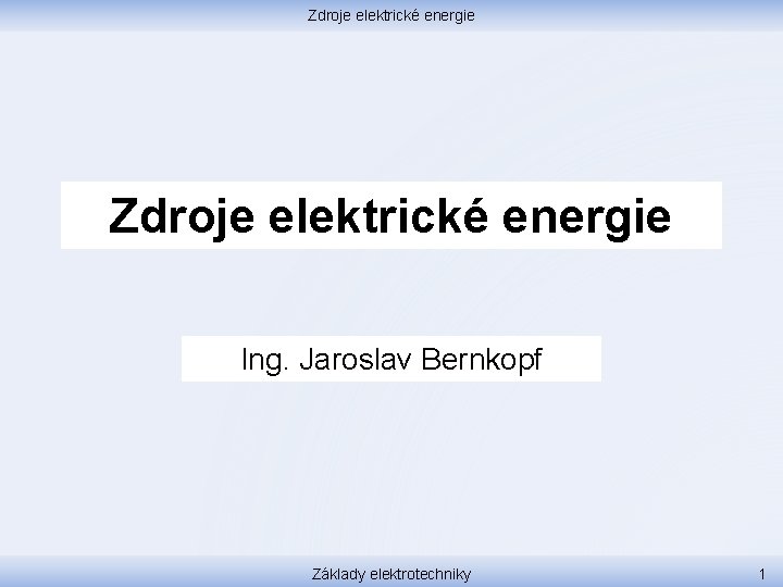 Zdroje elektrické energie Ing. Jaroslav Bernkopf Základy elektrotechniky 1 