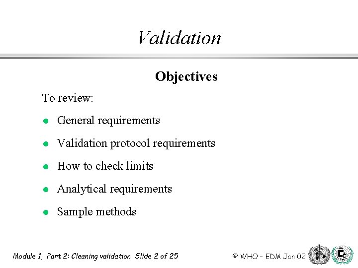 Validation Objectives To review: l General requirements l Validation protocol requirements l How to