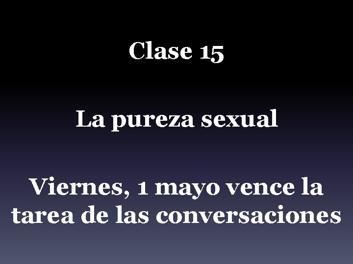 Clase 15 La pureza sexual Viernes, 1 mayo vence la tarea de las conversaciones