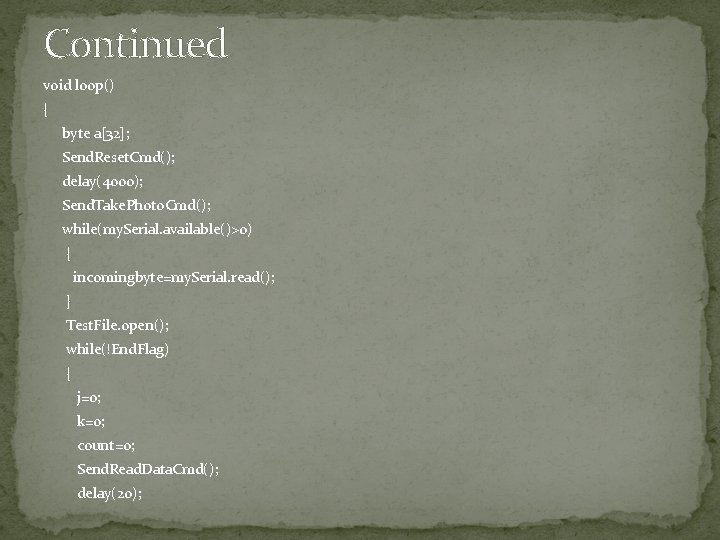 Continued void loop() { byte a[32]; Send. Reset. Cmd(); delay(4000); Send. Take. Photo. Cmd();