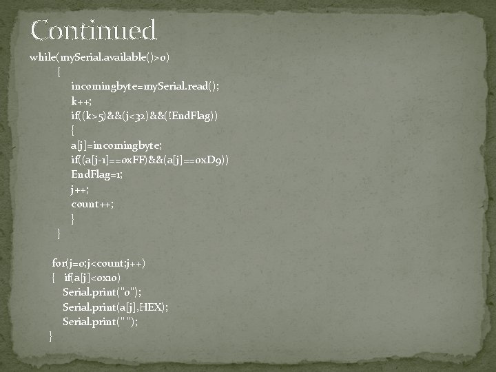 Continued while(my. Serial. available()>0) { incomingbyte=my. Serial. read(); k++; if((k>5)&&(j<32)&&(!End. Flag)) { a[j]=incomingbyte; if((a[j-1]==0