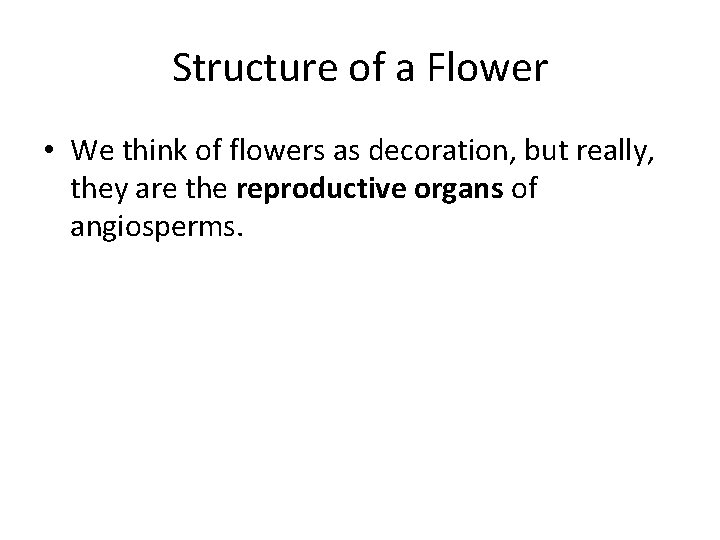 Structure of a Flower • We think of flowers as decoration, but really, they