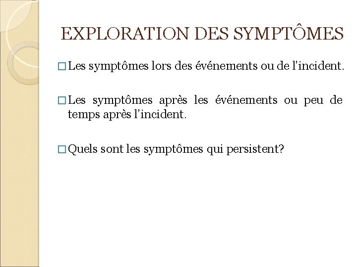EXPLORATION DES SYMPTÔMES � Les symptômes lors des événements ou de l’incident. � Les