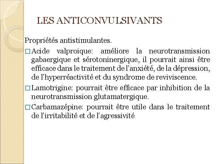 LES ANTICONVULSIVANTS Propriétés antistimulantes. � Acide valproique: améliore la neurotransmission gabaergique et sérotoninergique, il