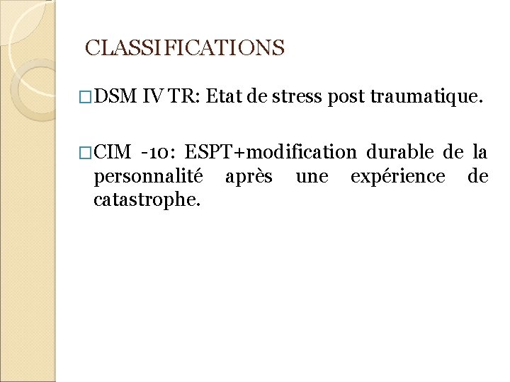 CLASSIFICATIONS �DSM IV TR: Etat de stress post traumatique. �CIM -10: ESPT+modification durable de