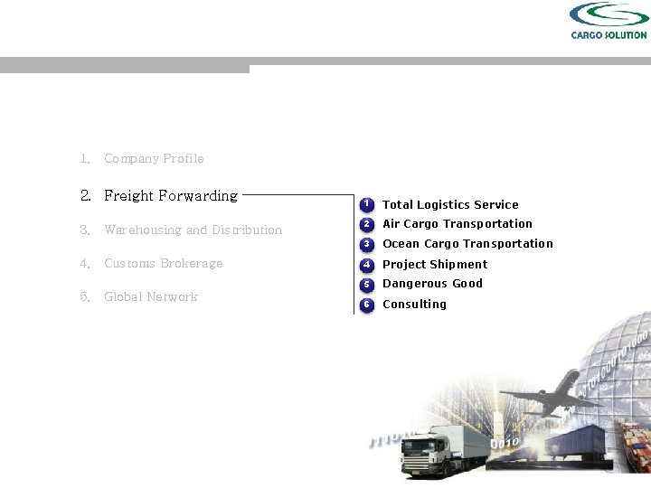 1. Company Profile 2. Freight Forwarding 3. Warehousing and Distribution 4. Customs Brokerage 5.