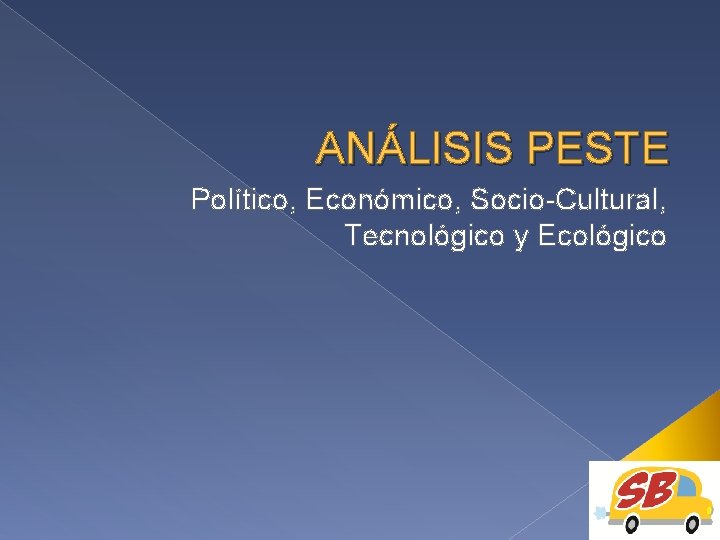 ANÁLISIS PESTE Político, Económico, Socio-Cultural, Tecnológico y Ecológico 