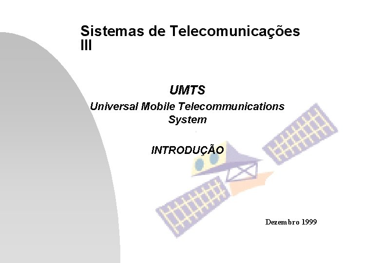 Sistemas de Telecomunicações III UMTS Universal Mobile Telecommunications System INTRODUÇÃO Dezembro 1999 