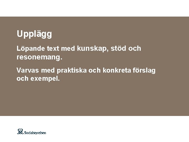 Upplägg Löpande text med kunskap, stöd och resonemang. Varvas med praktiska och konkreta förslag