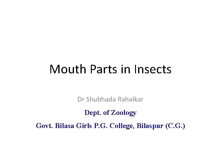 Mouth Parts in Insects Dr Shubhada Rahalkar Dept. of Zoology Govt. Bilasa Girls P.