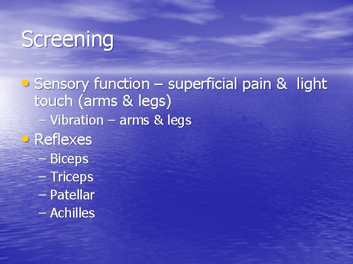 Screening • Sensory function – superficial pain & light touch (arms & legs) –