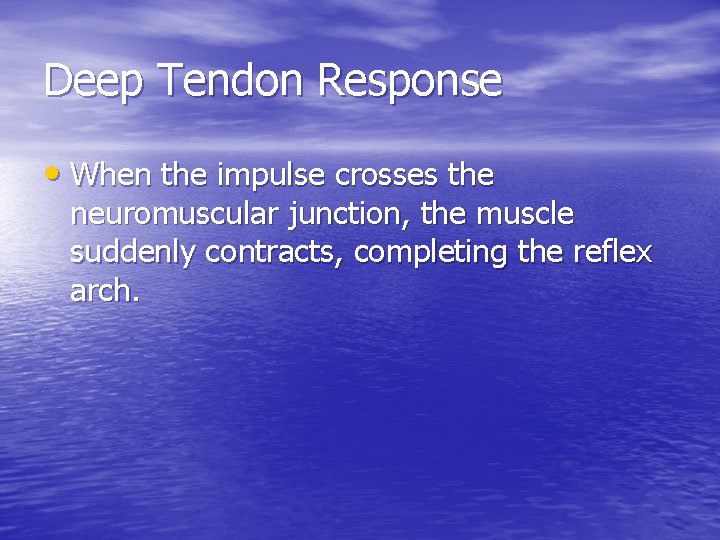 Deep Tendon Response • When the impulse crosses the neuromuscular junction, the muscle suddenly