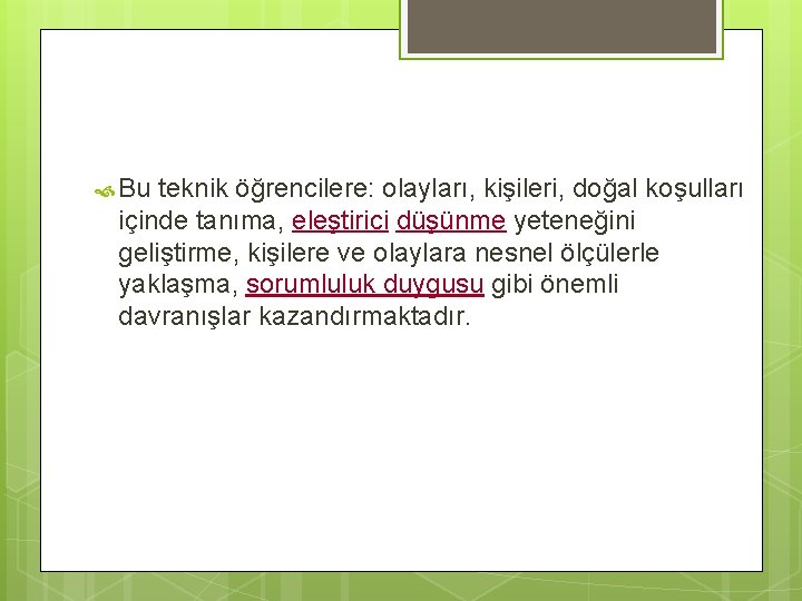  Bu teknik öğrencilere: olayları, kişileri, doğal koşulları içinde tanıma, eleştirici düşünme yeteneğini geliştirme,