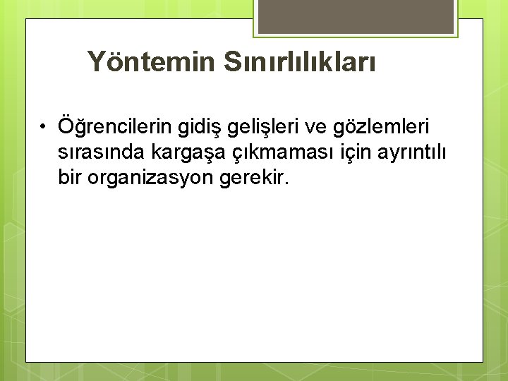 Yöntemin Sınırlılıkları • Öğrencilerin gidiş gelişleri ve gözlemleri sırasında kargaşa çıkmaması için ayrıntılı bir