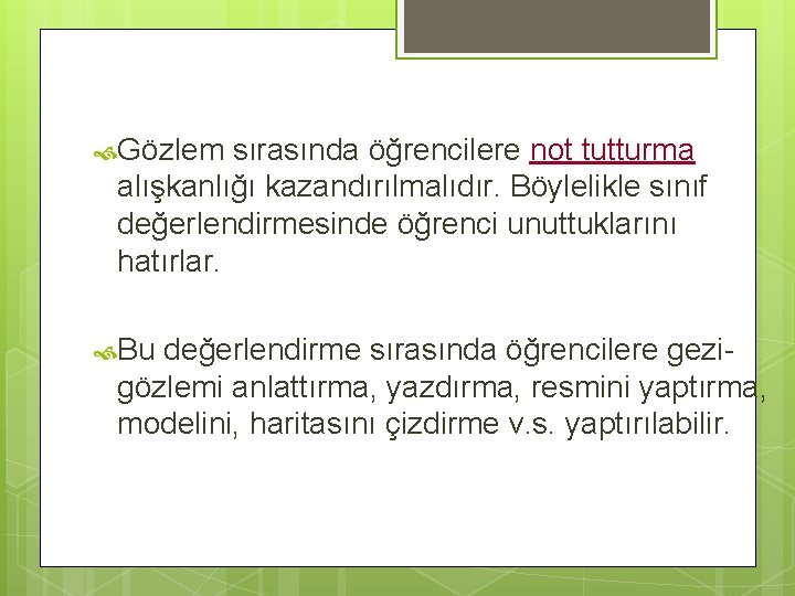  Gözlem sırasında öğrencilere not tutturma alışkanlığı kazandırılmalıdır. Böylelikle sınıf değerlendirmesinde öğrenci unuttuklarını hatırlar.