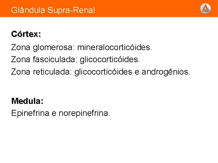 Glândula Supra-Renal Córtex: Zona glomerosa: mineralocorticóides. Zona fasciculada: glicocorticóides. Zona reticulada: glicocorticóides e androgênios.