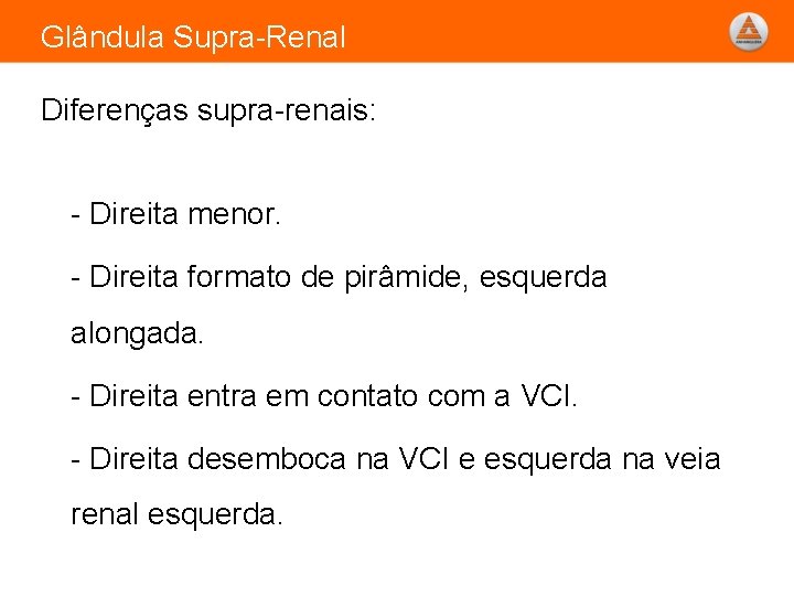 Glândula Supra-Renal Diferenças supra-renais: - Direita menor. - Direita formato de pirâmide, esquerda alongada.