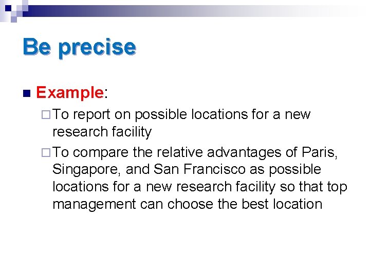 Be precise n Example: ¨ To report on possible locations for a new research