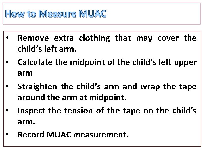 How to Measure MUAC • Remove extra clothing that may cover the child’s left