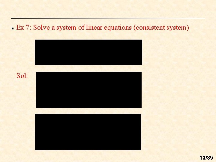 n Ex 7: Solve a system of linear equations (consistent system) Sol: 13/39 