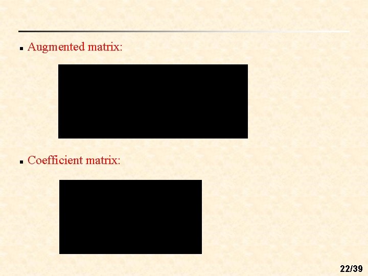 n Augmented matrix: n Coefficient matrix: 22/39 