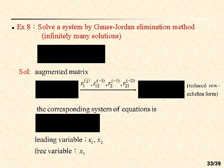 n Ex 8：Solve a system by Gauss-Jordan elimination method (infinitely many solutions) Sol: 33/39