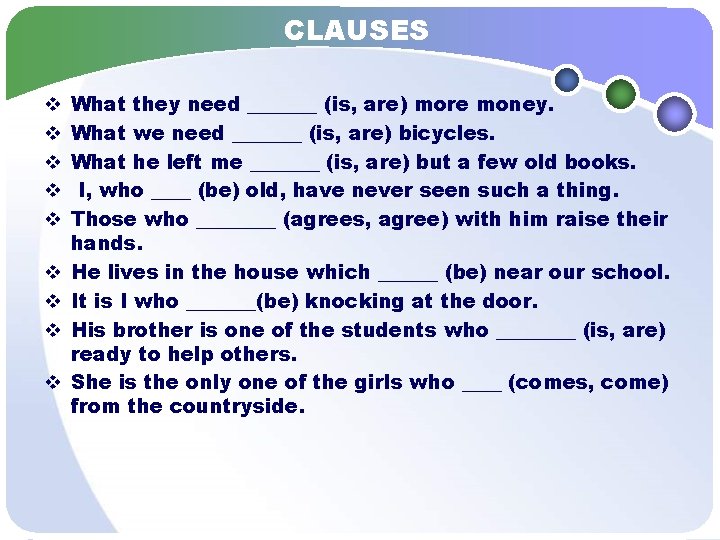 CLAUSES v v v v v What they need _______ (is, are) more money.