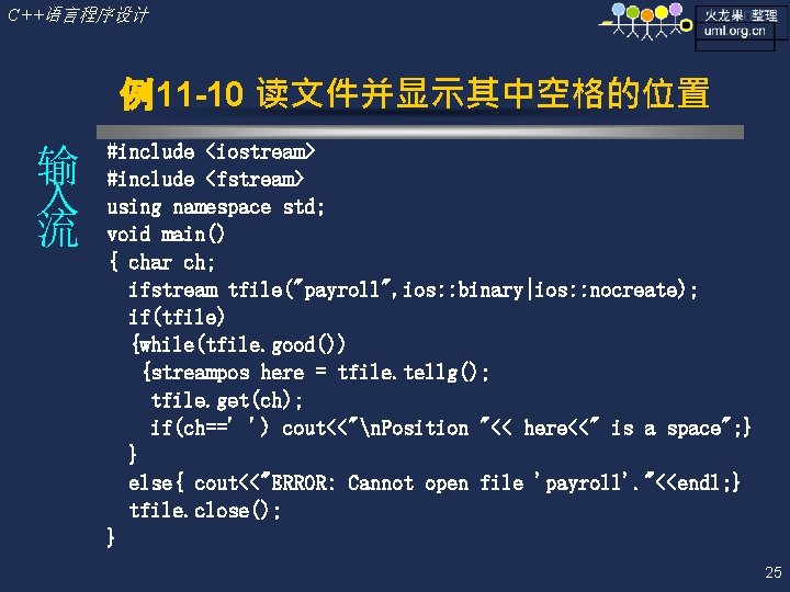 C++语言程序设计 例11 -10 读文件并显示其中空格的位置 输 入 流 #include <iostream> #include <fstream> using namespace std;
