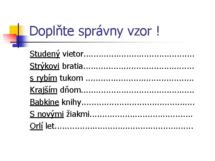 Doplňte správny vzor ! Studený vietor. . . Strýkovi bratia. . . s rybím