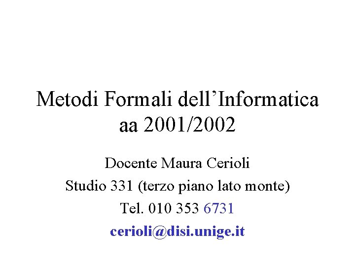 Metodi Formali dell’Informatica aa 2001/2002 Docente Maura Cerioli Studio 331 (terzo piano lato monte)