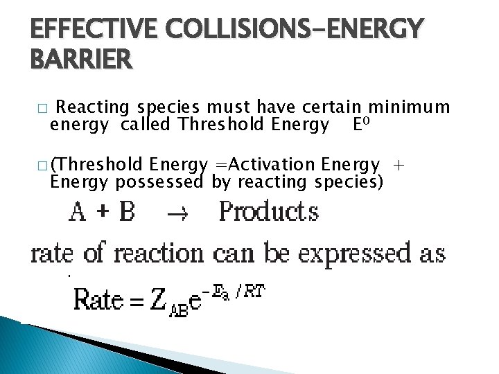 EFFECTIVE COLLISIONS-ENERGY BARRIER � Reacting species must have certain minimum energy called Threshold Energy